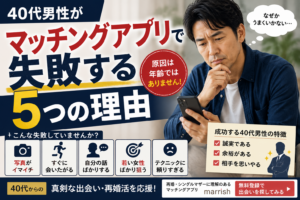 40代男性がマッチングアプリで失敗する5つの理由
